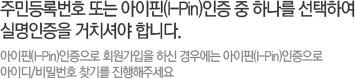 주민등록번호 또는 아이핀인증 중 하나를 선택하여 실명인증을 거치셔야 합니다.